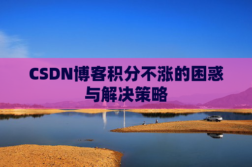 CSDN博客积分不涨的困惑与解决策略