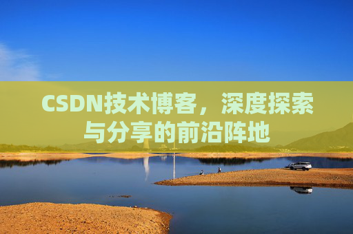 CSDN技术博客，深度探索与分享的前沿阵地